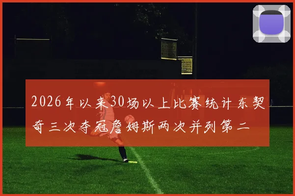 2026年以来30场以上比赛统计东契奇三次夺冠詹姆斯两次并列第二