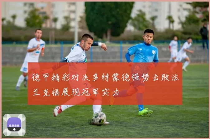 德甲精彩对决多特蒙德强势击败法兰克福展现冠军实力