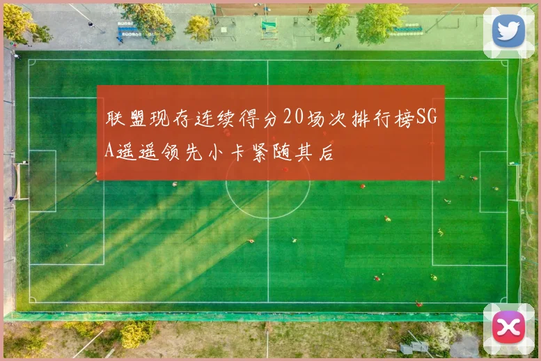 联盟现存连续得分20场次排行榜SGA遥遥领先小卡紧随其后