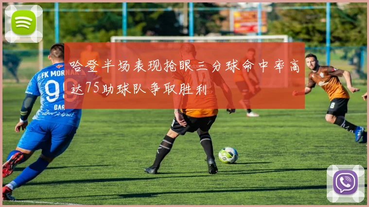 哈登半场表现抢眼三分球命中率高达75助球队争取胜利
