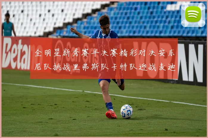 全明星新秀赛半决赛精彩对决安东尼队挑战里弗斯队卡特队迎战麦迪队