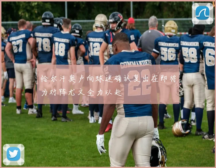 恰尔汗奥卢向球迷确认复出在即将为对阵尤文全力以赴