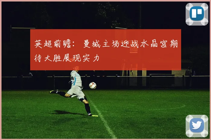 英超前瞻：曼城主场迎战水晶宫期待大胜展现实力