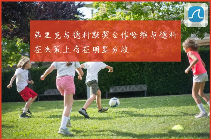 弗里克与德科默契合作哈维与德科在决策上存在明显分歧
