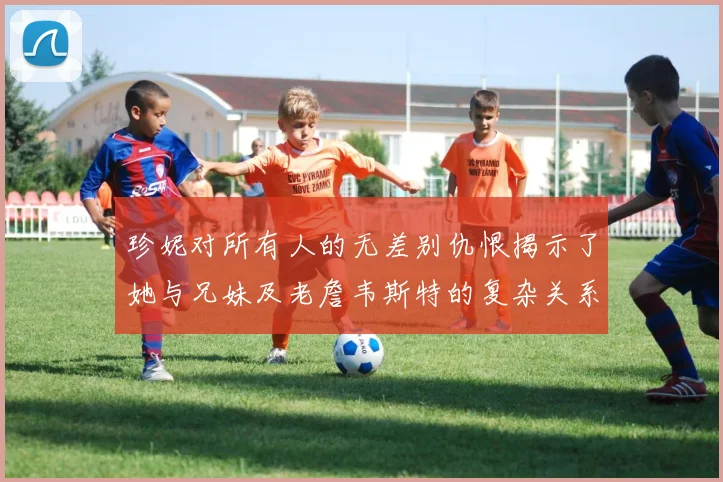 珍妮对所有人的无差别仇恨揭示了她与兄妹及老詹韦斯特的复杂关系