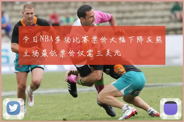 今日NBA多场比赛票价大幅下降灰熊主场最低票价仅需三美元