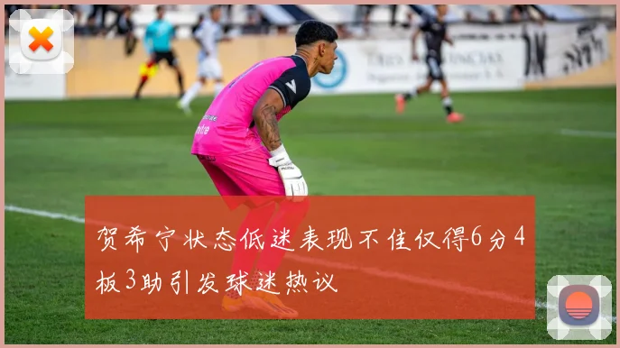 贺希宁状态低迷表现不佳仅得6分4板3助引发球迷热议