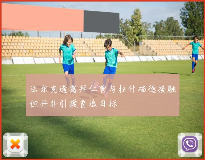 法尔克透露拜仁曾与拉什福德接触但并非引援首选目标