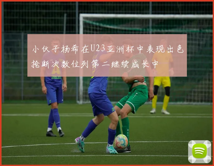 小伙子杨希在U23亚洲杯中表现出色抢断次数位列第二继续成长中